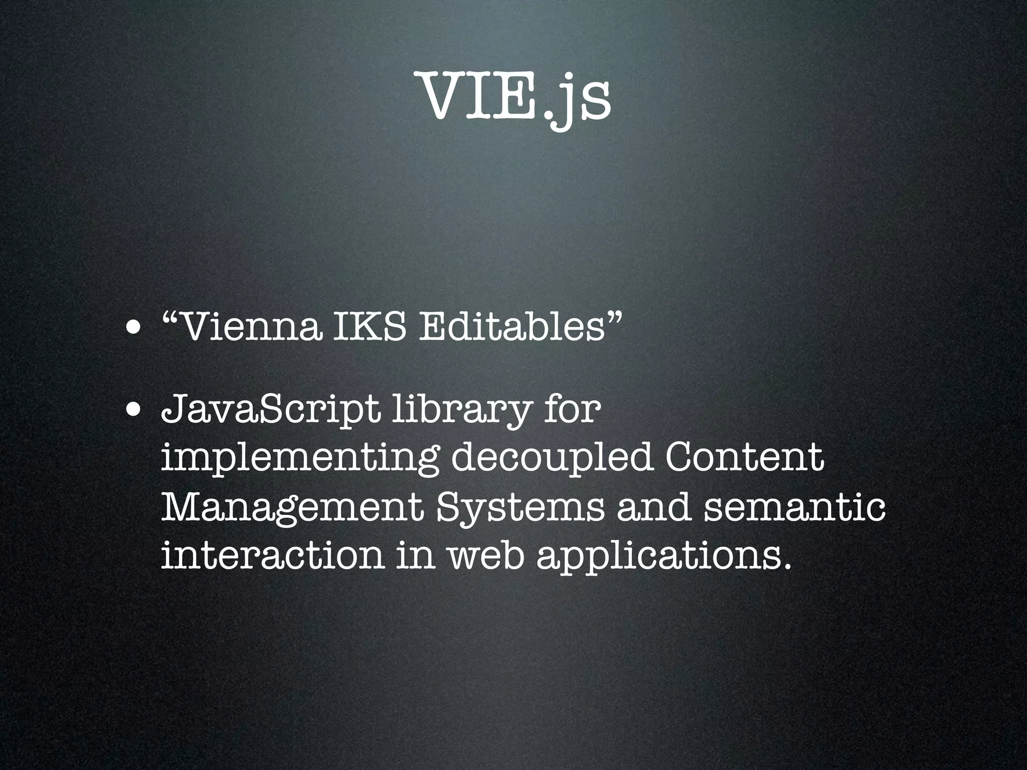 VIE.js
• “Vienna IKS Editables”
• JavaScript library for

implementing decoupled Content
Management Systems and semantic
interaction in web applications.

 