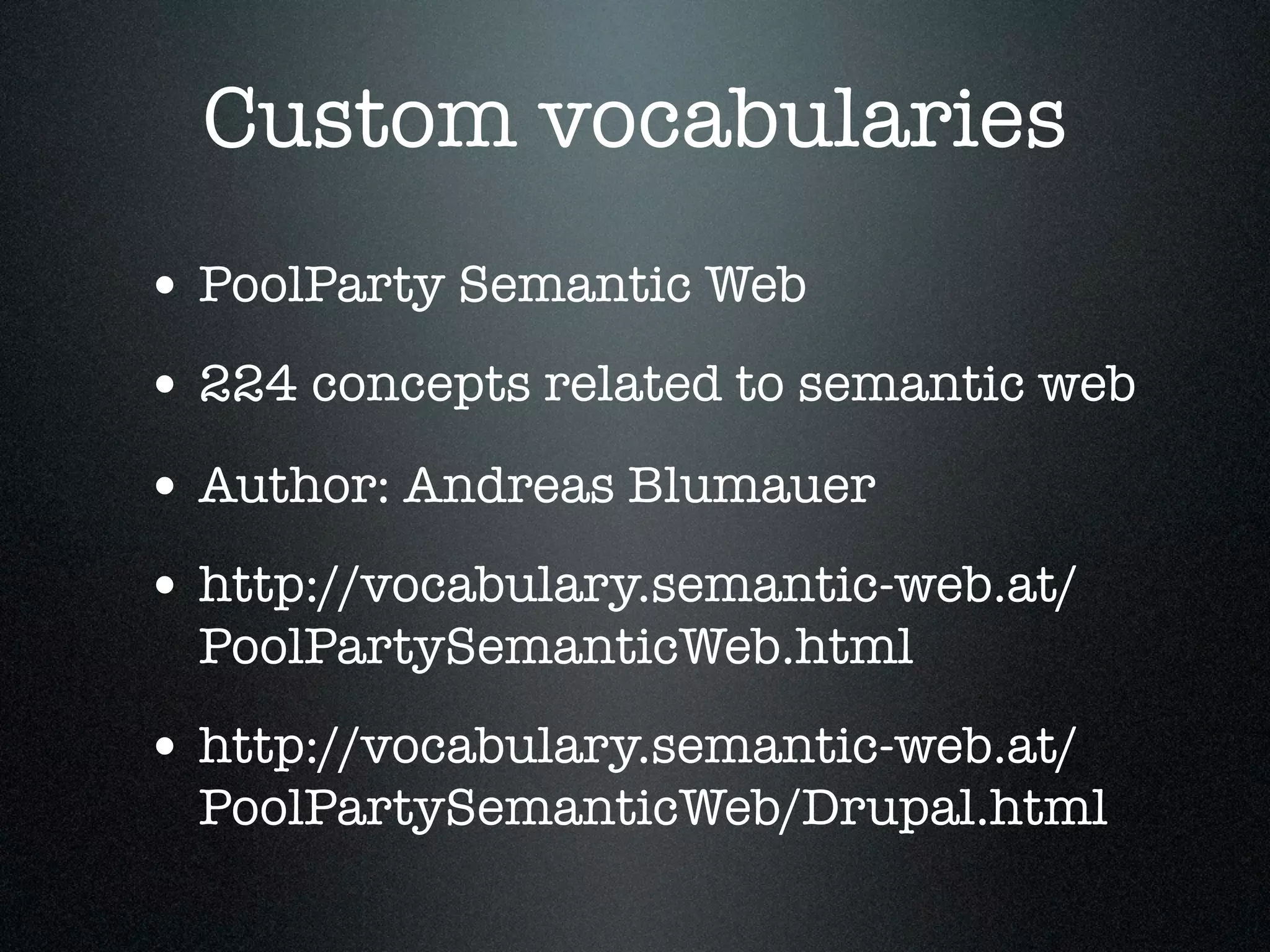 Custom vocabularies
• PoolParty Semantic Web
• 224 concepts related to semantic web
• Author: Andreas Blumauer
• http://vocabulary.semantic-web.at/
PoolPartySemanticWeb.html

• http://vocabulary.semantic-web.at/

PoolPartySemanticWeb/Drupal.html

 