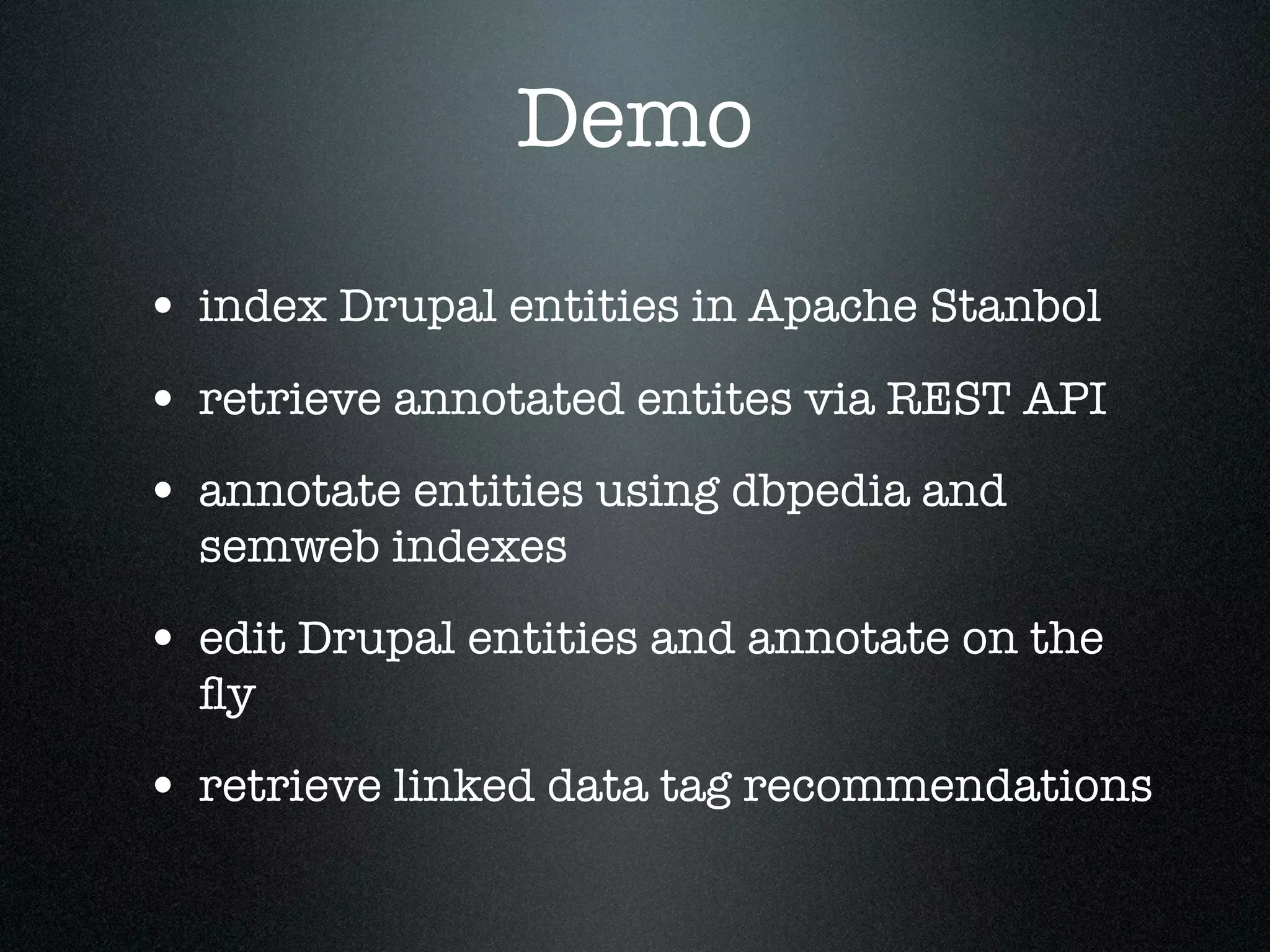 Demo
• index Drupal entities in Apache Stanbol
• retrieve annotated entites via REST API
• annotate entities using dbpedia and
semweb indexes

• edit Drupal entities and annotate on the
ﬂy

• retrieve linked data tag recommendations

 