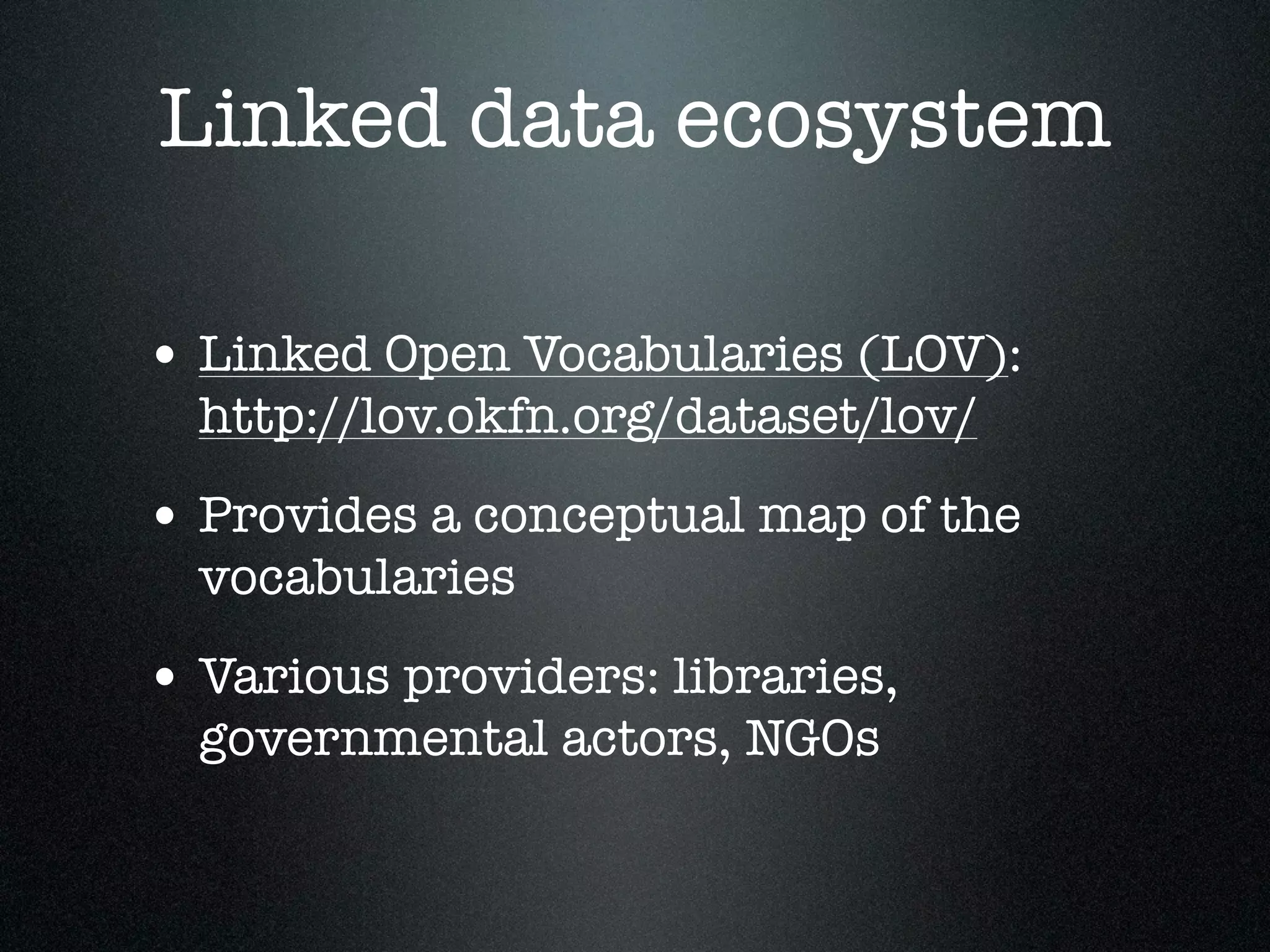 Linked data ecosystem
• Linked Open Vocabularies (LOV):
http://lov.okfn.org/dataset/lov/

• Provides a conceptual map of the
vocabularies

• Various providers: libraries,
governmental actors, NGOs

 