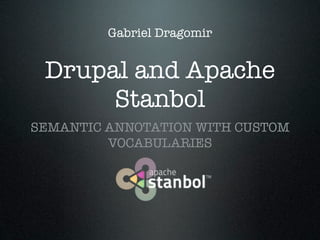 Gabriel Dragomir

Drupal and Apache
Stanbol
SEMANTIC ANNOTATION WITH CUSTOM
VOCABULARIES

 