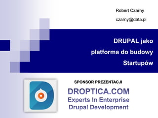 DRUPAL jako
platforma do budowy
Startupów
Robert Czarny
czarny@data.pl
SPONSOR PREZENTACJI
 