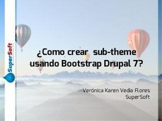 ¿Como crear sub-theme 
usando Bootstrap Drupal 7? 
Verónica Karen Vedia Flores 
SuperSoft 
 