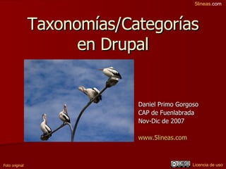 Taxonomías/Categorías en Drupal Daniel Primo Gorgoso CAP de Fuenlabrada Nov-Dic de 2007 www.5lineas.com   Foto original Licencia de uso 