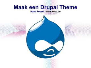 Maak een Drupal Theme Hans Rossel -  www.koba.be 
