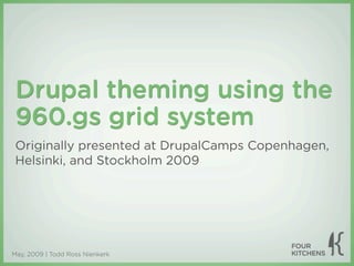 Drupal theming using the
 960.gs grid system
 Originally presented at DrupalCamps Copenhagen,
 Helsinki, and Stockholm 2009




May, 2009 | Todd Ross Nienkerk
 