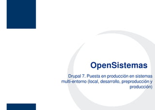 Open SistemasOpenSistemas
Drupal 7. Puesta en producción en sistemas
multi-entorno (local, desarrollo, preproducción y
producción)
 