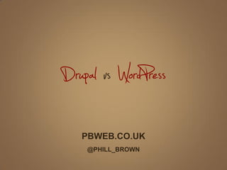 Drupal vs WordPress
PBWEB.CO.UK
@PHILL_BROWN
 