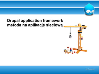 Drupal application framework
metoda na aplikację sieciową




                               Jan Koprowski
 