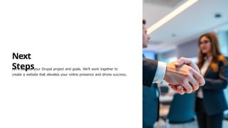 Next
Steps
Let's discuss your Drupal project and goals. We'll work together to
create a website that elevates your online presence and drives success.
 
