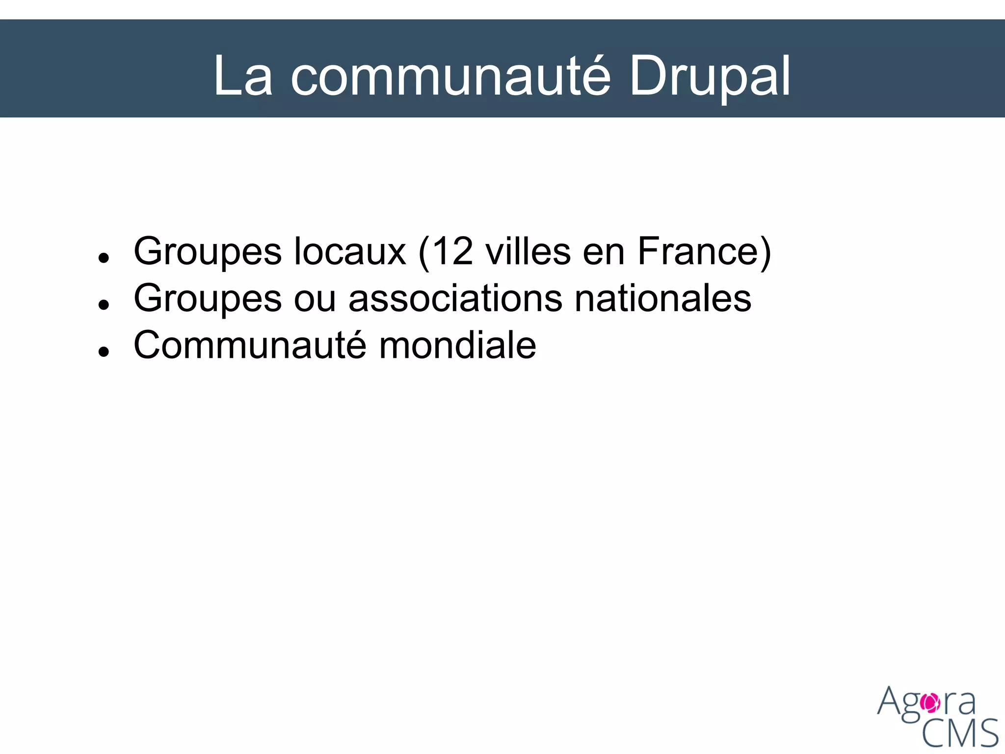La communauté Drupal
 Groupes locaux (12 villes en France)
 Groupes ou associations nationales
 Communauté mondiale
 