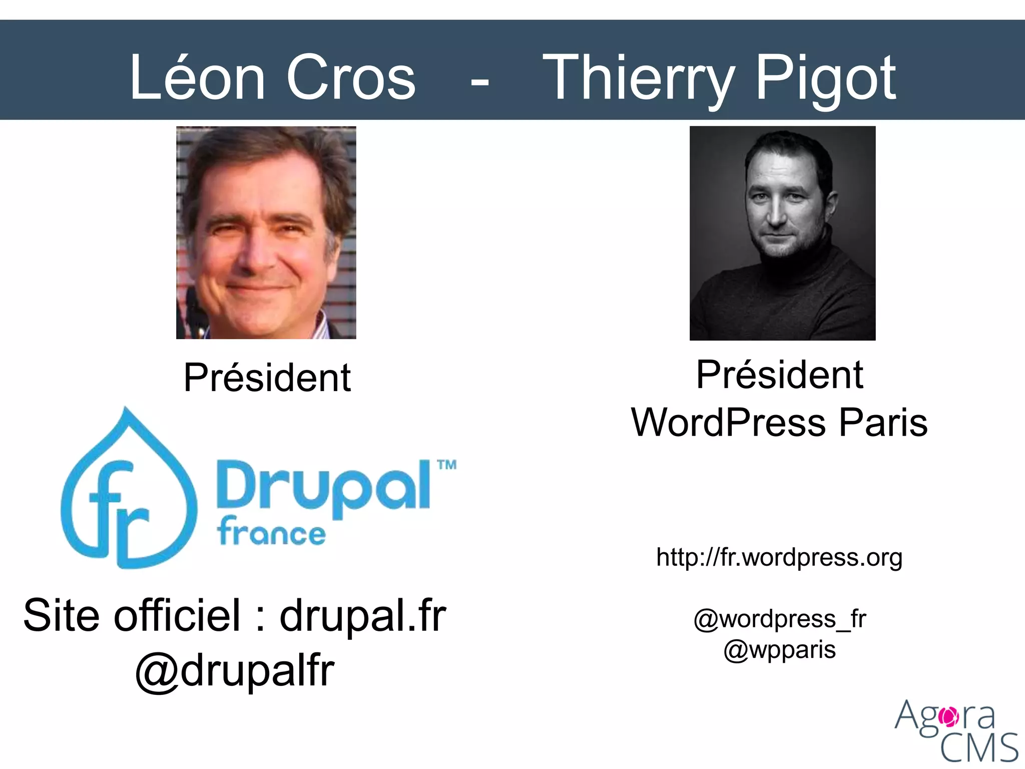 Léon Cros - Thierry Pigot
Président
Site officiel : drupal.fr
@drupalfr
Président
WordPress Paris
http://fr.wordpress.org
@wordpress_fr
@wpparis
 