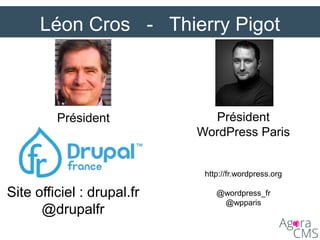 Léon Cros - Thierry Pigot
Président
Site officiel : drupal.fr
@drupalfr
Président
WordPress Paris
http://fr.wordpress.org
@wordpress_fr
@wpparis
 