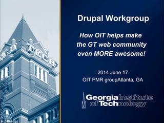Drupal Workgroup
2014 June 17
OIT PMR groupAtlanta, GA
How OIT helps make
the GT web community
even MORE awesome!
 