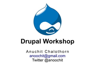 Drupal Workshop
 Anuchit Chalothorn
  anoochit@gmail.com
   Twitter @anoochit
 