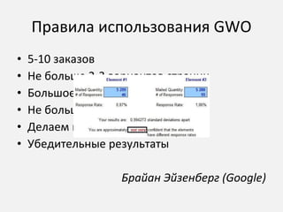 Правила использования  GWO 5-10  заказов Не больше 2-3 вариантов страниц Большое количество контактов Не больше 6 недель Делаем паузы и повторы Убедительные результаты Брайан Эйзенберг ( Google) 