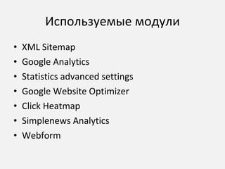 Используемые модули XML Sitemap Google Analytics Statistics advanced settings Google Website Optimizer Click Heatmap Simplenews Analytics Webform 