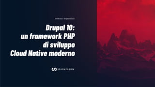 Drupal 10:
un framework PHP
di sviluppo
Cloud Native moderno
28/09/2022 - Drupal@127.0.0.1
 