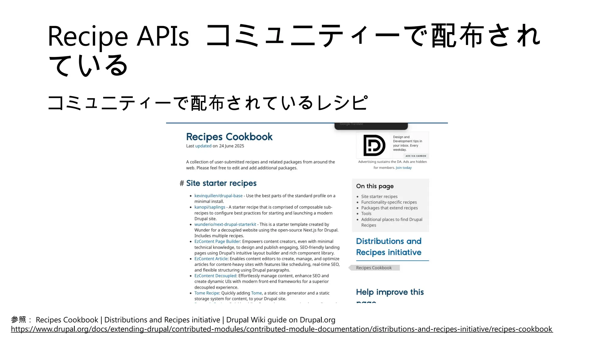 Recipe APIs コミュニティーで配布され
ている
コミュニティーで配布されているレシピ
参照： Recipes Cookbook | Distributions and Recipes initiative | Drupal Wiki guide on Drupal.org
https://www.drupal.org/docs/extending-drupal/contributed-modules/contributed-module-documentation/distributions-and-recipes-initiative/recipes-cookbook
 