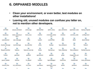 6. ORPHANED MODULES
• Clean your environment, or even better, test modules on
other installations!
• Leaving old, unused modules can confuse you latter on,
not to mention other developers.
 
