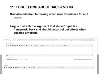 19. FORGETTING ABOUT BACK-END UX
Drupal is criticized for having a bad user experience for end
users.
I argue that with the argument that since Drupal is a
framework, back end should be part of out efforts when
building a website.
 