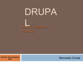 DRUPA
LHow to create aHow to create a
websitewebsite
Summer Tech Academy
2010 Mercedes Conde
 