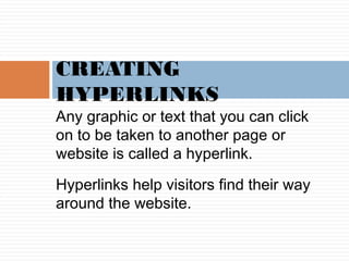 Any graphic or text that you can click
on to be taken to another page or
website is called a hyperlink.
Hyperlinks help vi...