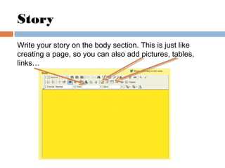 Story
Write your story on the body section. This is just like
creating a page, so you can also add pictures, tables,
links…
 