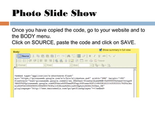 Photo Slide Show
Once you have copied the code, go to your website and to
the BODY menu.
Click on SOURCE, paste the code a...