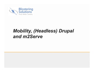Mobility, (Headless) Drupal
and m2Serve
 