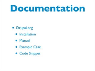 Documentation
• Drupal.org
 • Installation
 • Manual
 • Example Case
 • Code Snippet