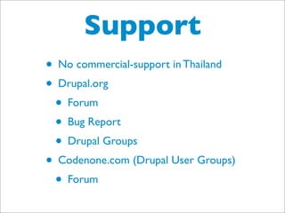 Support
• No commercial-support in Thailand
• Drupal.org
 • Forum
 • Bug Report
 • Drupal Groups
• Codenone.com (Drupal Us...