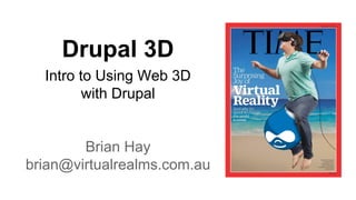 Drupal 3D
Intro to Using Web 3D
with Drupal
Brian Hay
brian@virtualrealms.com.au
 