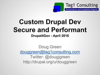 Custom Drupal Dev
Secure and Performant
Drupal4Gov - April 2016
Doug Green
douggreen@tag1consulting.com
Twitter: @dougjgreen
http://drupal.org/u/douggreen
 
