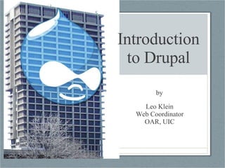 Introduction to Drupal by Leo Klein Web Coordinator OAR, UIC 