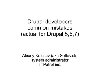 Drupal developers
common mistakes
(actual for Drupal 5,6,7)

Alexey Kolosov (aka Softovick)
system administrator
IT Patrol inc.

 