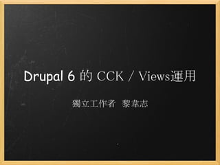 Drupal 6 的 CCK / Views運用
      獨立工作者　黎韋志
 