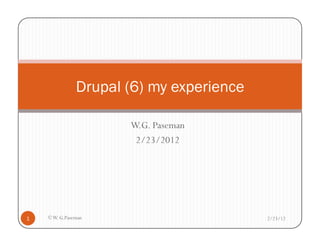 Drupal (6) my experience

                      W.G. Paseman
                       2/23/2012




1   © W. G.Paseman                        2/23/12
 