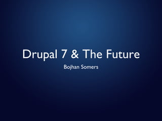Drupal 7 & The Future ,[object Object]