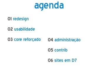 agenda
01 redesign
02 usabilidade
03 core reforçado   04 administração
                    05 contrib
                    06 sites em D7
 