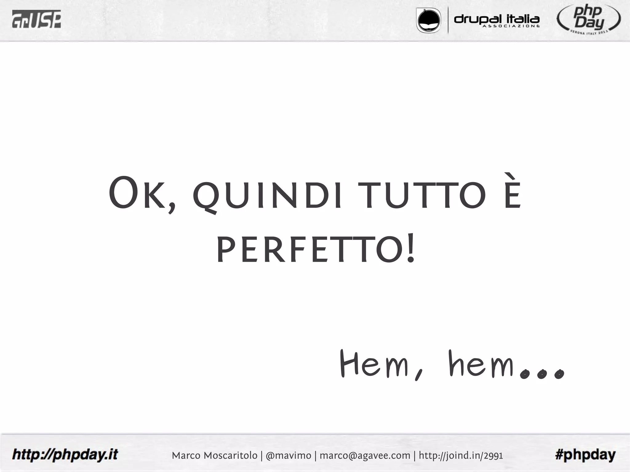 Ok, quindi tutto è
     perfetto!

                                    Hem, hem...

  Marco Moscaritolo | @mavimo | marco@agavee.com | http://joind.in/2991
 