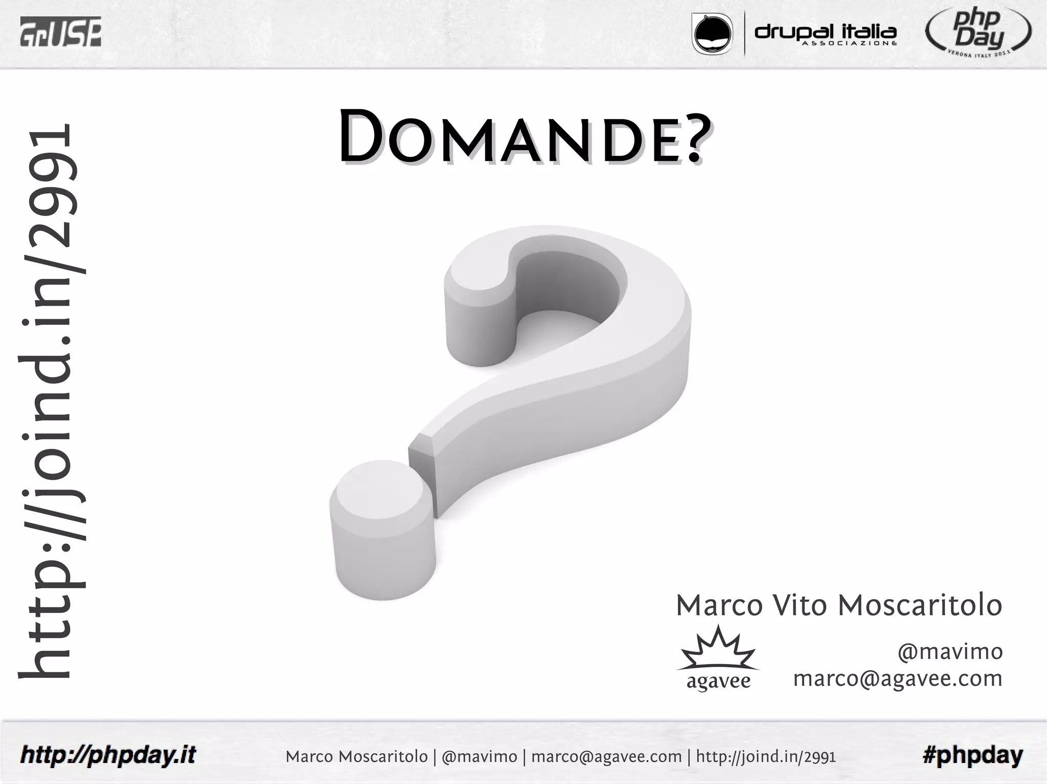Domande?
http://joind.in/2991




                                                                       Marco Vito Moscaritolo
                                                                                             @mavimo
                                                                                      marco@agavee.com


                       Marco Moscaritolo | @mavimo | marco@agavee.com | http://joind.in/2991
 