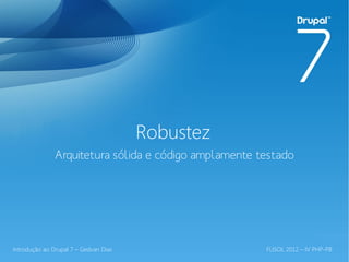 Robustez
               Arquitetura sólida e código amplamente testado




Introdução ao Drupal 7 – Gedvan Dias                   FLISOL 2012 – IV PHP-PB
 