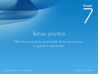Temas prontos
              Não há uma grande quantidade de temas prontos
                          e gratuitos disponíveis




Introdução ao Drupal 7 – Gedvan Dias                   FLISOL 2012 – IV PHP-PB
 