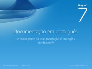 Documentação em português
                  A maior parte da documentação é em inglês
                                  (problema?)




Introdução ao Drupal 7 – Gedvan Dias                   FLISOL 2012 – IV PHP-PB
 