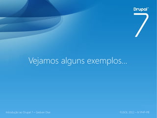 Vejamos alguns exemplos...




Introdução ao Drupal 7 – Gedvan Dias      FLISOL 2012 – IV PHP-PB
 