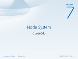 Node System
                                         Conteúdo




Introdução ao Drupal 7 – Gedvan Dias                 FLISOL 2012 – IV PHP-PB
 
