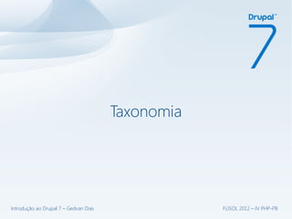 Taxonomia




Introdução ao Drupal 7 – Gedvan Dias               FLISOL 2012 – IV PHP-PB
 