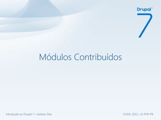 Módulos Contribuídos




Introdução ao Drupal 7 – Gedvan Dias             FLISOL 2012 – IV PHP-PB
 