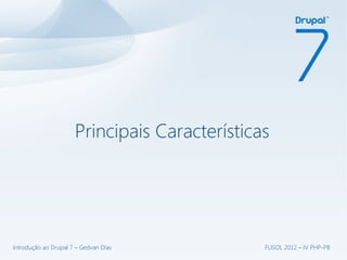 Principais Características




Introdução ao Drupal 7 – Gedvan Dias           FLISOL 2012 – IV PHP-PB
 